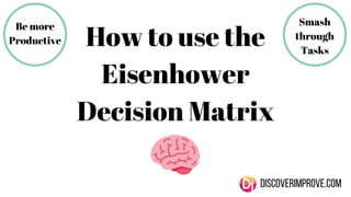 DISCOVERIMPROVE.COM
How to use the
Eisenhower
Decision Matrix
Smash
through
Tasks
Be more
Productive
 