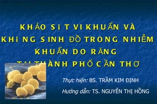 KHẢO SÁT VI KHUẨN VÀ KHÁNG SINH ĐỒ TRONG NHIỄM KHUẨN DO RĂNG  TẠI THÀNH PHỐ CẦN THƠ Thực hiện:  BS. TRẦM KIM ĐỊNH Hướng dẫn:  TS. NGUYỄN THỊ HỒNG 