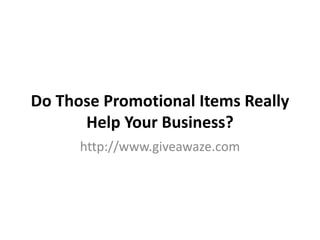 Do Those Promotional Items Really
      Help Your Business?
      http://www.giveawaze.com
 