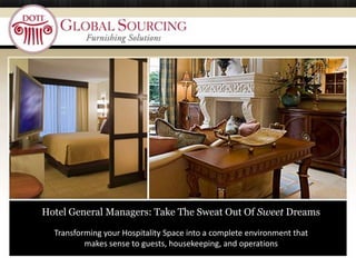 … Hotel General Managers: Take The Sweat Out Of Sweet Dreams Transforming your Hospitality Space into a complete environment that makes sense to guests, housekeeping, and operations 