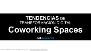 ©2017 Dot Research – All rights reserved – info@researchlatam.com
TENDENCIAS DE
TRANSFORMACIÓN DIGITAL
Coworking Spaces
 