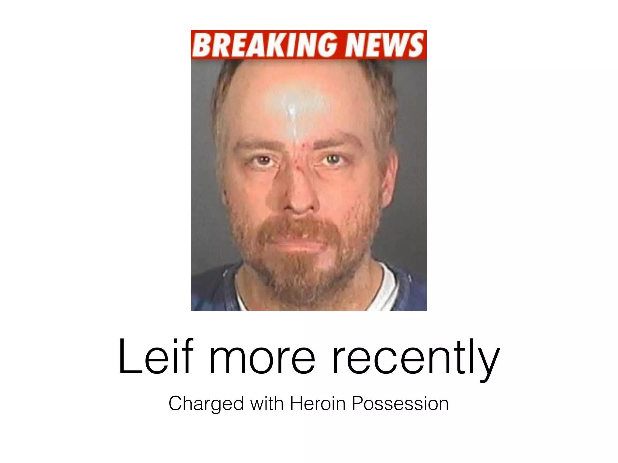 Leif more recently
Charged with Heroin Possession
 