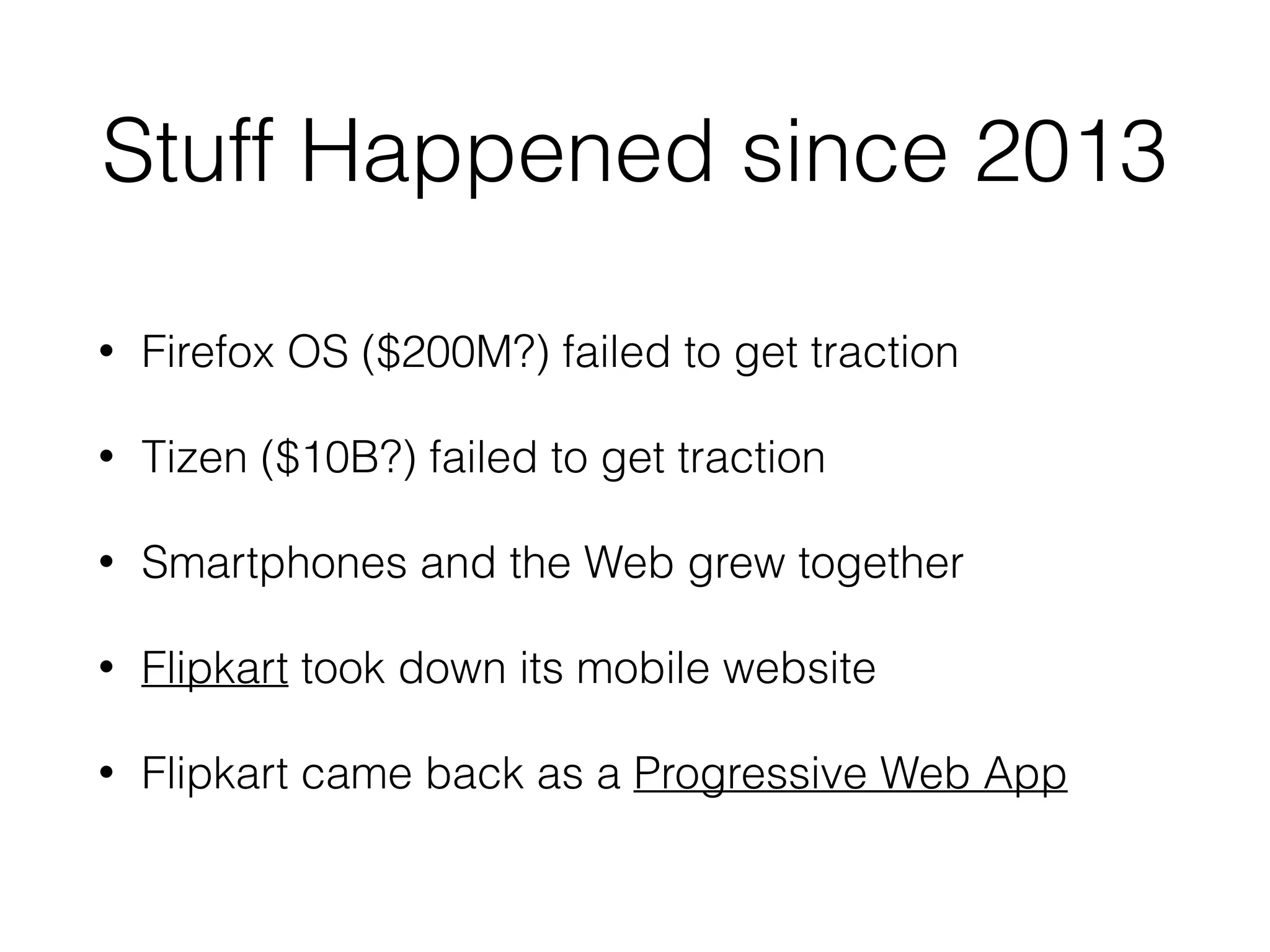 Stuff Happened since 2013
• Firefox OS ($200M?) failed to get traction
• Tizen ($10B?) failed to get traction
• Smartphones and the Web grew together
• Flipkart took down its mobile website
• Flipkart came back as a Progressive Web App
 
