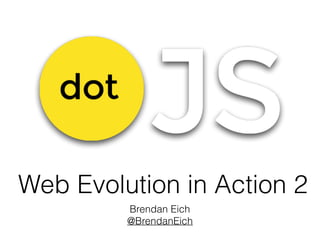 Web Evolution in Action 2
Brendan Eich
@BrendanEich
 