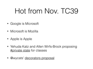 Hot from Nov. TC39
• Google is Microsoft
• Microsoft is Mozilla
• Apple is Apple
• Yehuda Katz and Allen Wirfs-Brock proposing
#private state for classes
• @wycats’ decorators proposal
 