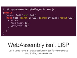WebAssembly isn’t LISP
but it does have an s-expression syntax for view-source
and tooling convenience
 