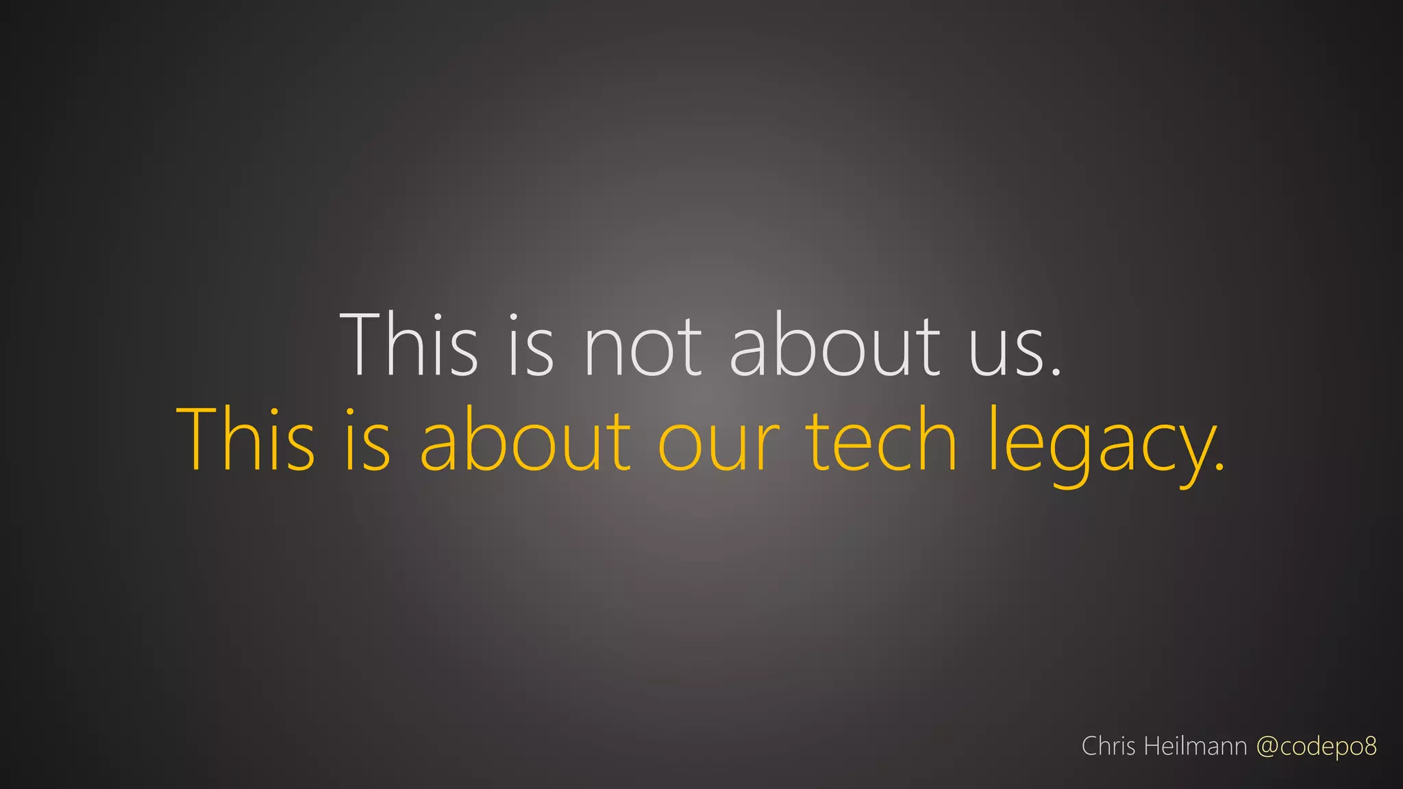 This is not about us.
This is about our tech legacy.
Chris Heilmann @codepo8
 