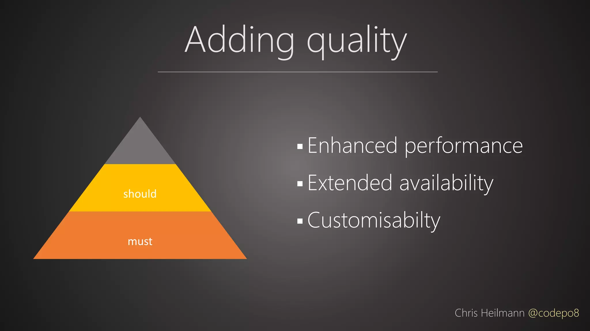 Adding quality
Chris Heilmann @codepo8
should
must
 Enhanced performance
 Extended availability
 Customisabilty
 