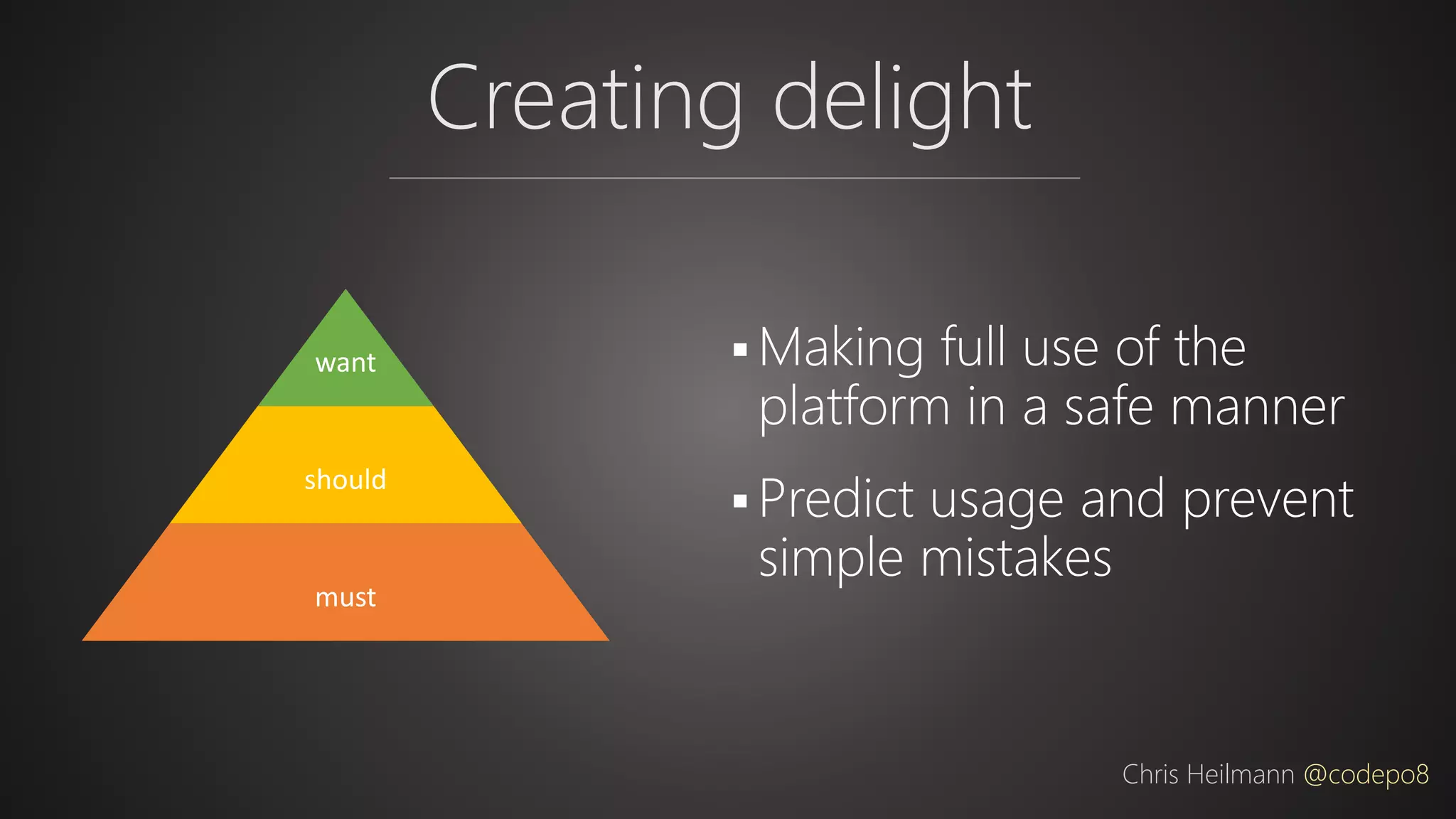 Creating delight
Chris Heilmann @codepo8
want
should
must
 Making full use of the
platform in a safe manner
 Predict usage and prevent
simple mistakes
 