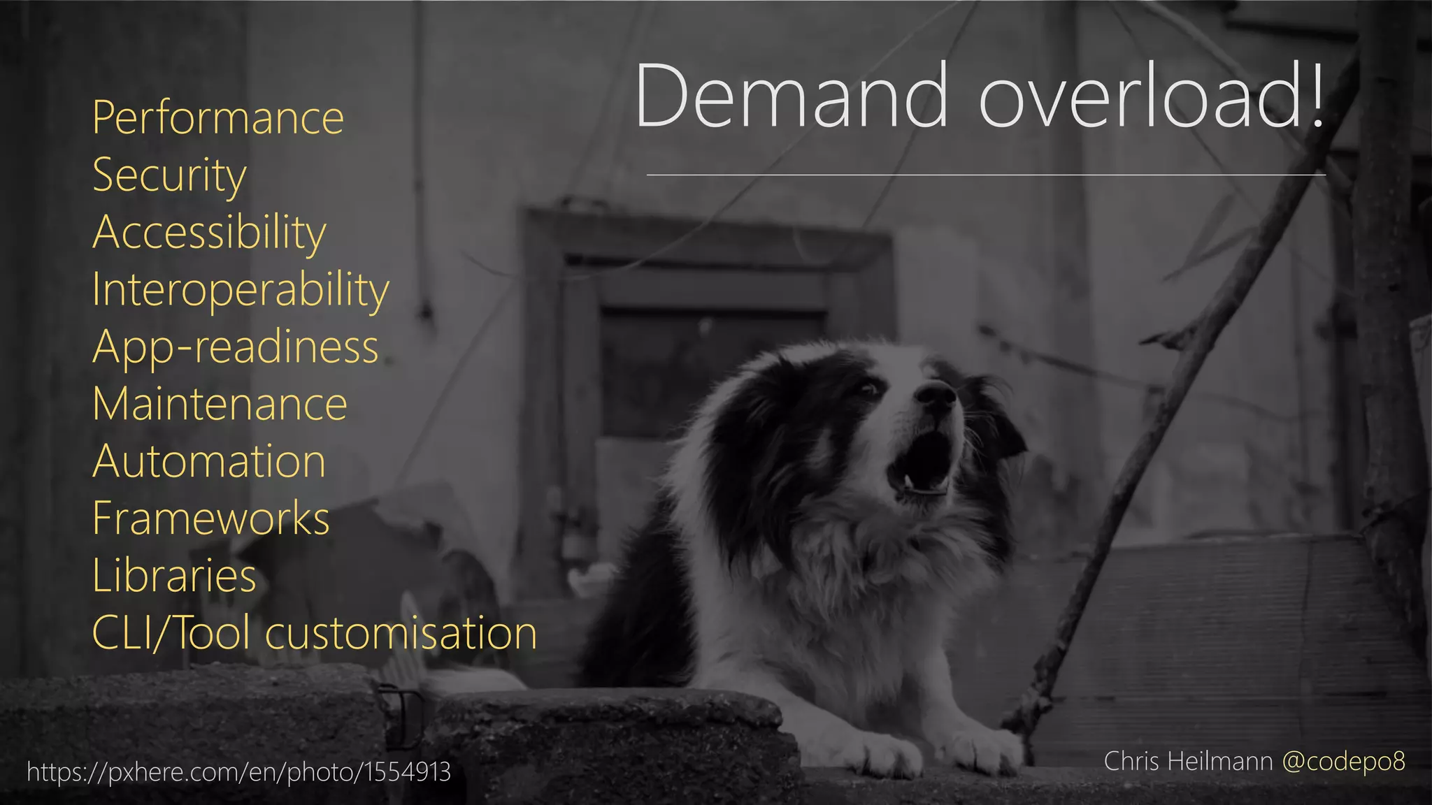 https://pxhere.com/en/photo/1554913
Performance
Security
Accessibility
Interoperability
App-readiness
Maintenance
Automation
Frameworks
Libraries
CLI/Tool customisation
Demand overload!
Chris Heilmann @codepo8
 