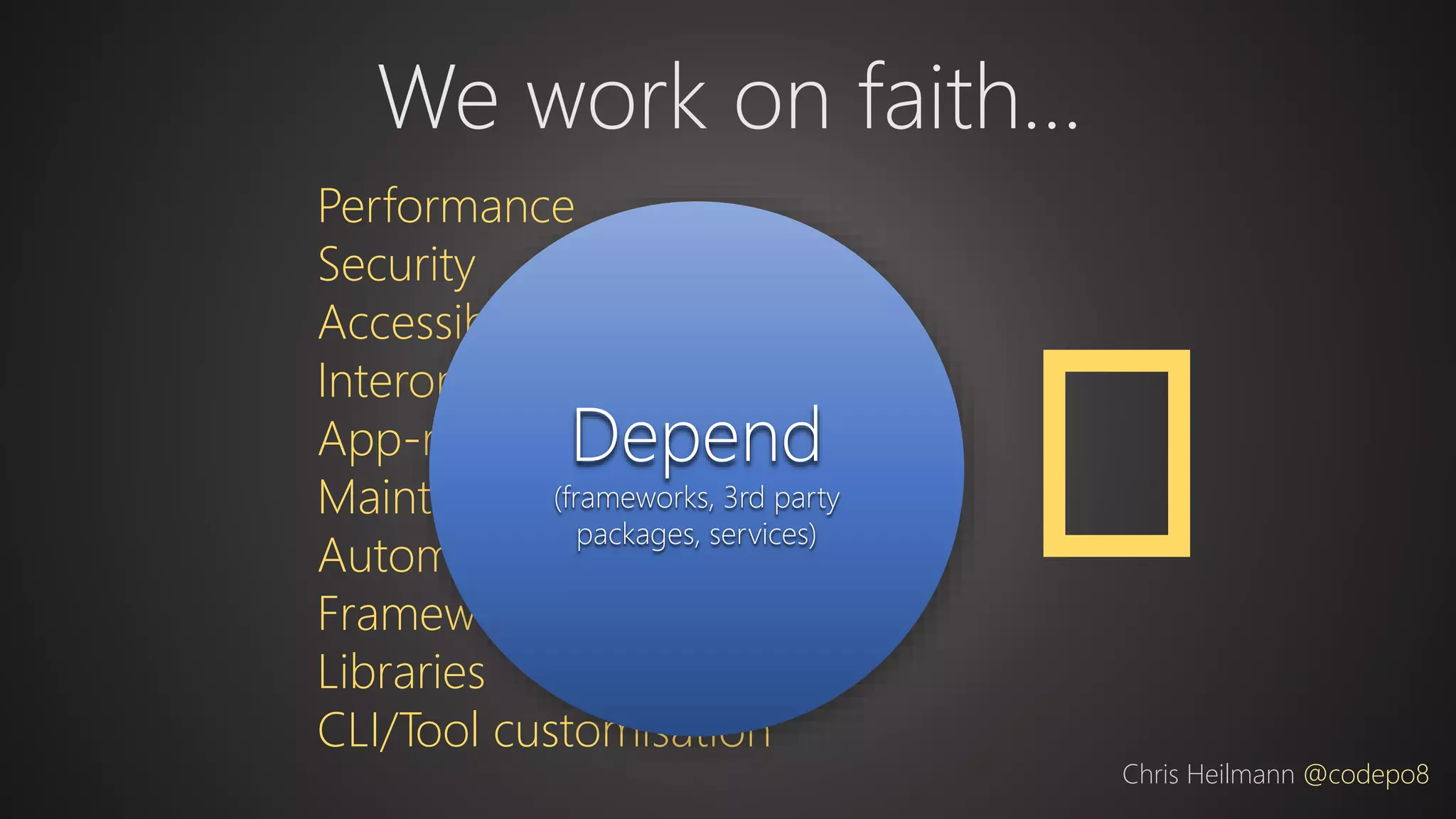 Performance
Security
Accessibility
Interoperability
App-readiness
Maintenance
Automation
Frameworks
Libraries
CLI/Tool customisation
We work on faith…
Chris Heilmann @codepo8
Depend
(frameworks, 3rd party
packages, services) 🦄
 