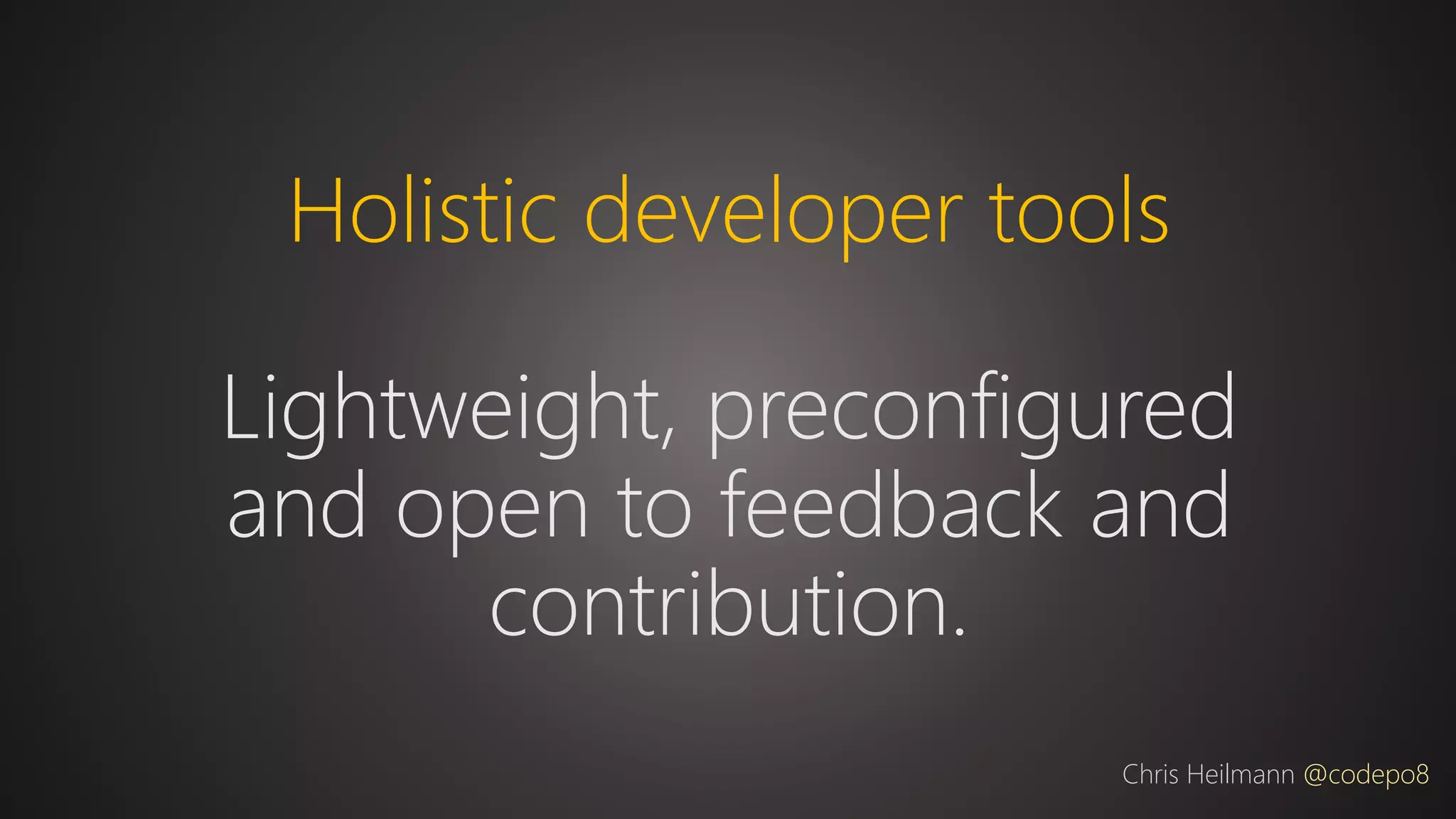 Holistic developer tools
Lightweight, preconfigured
and open to feedback and
contribution.
Chris Heilmann @codepo8
 