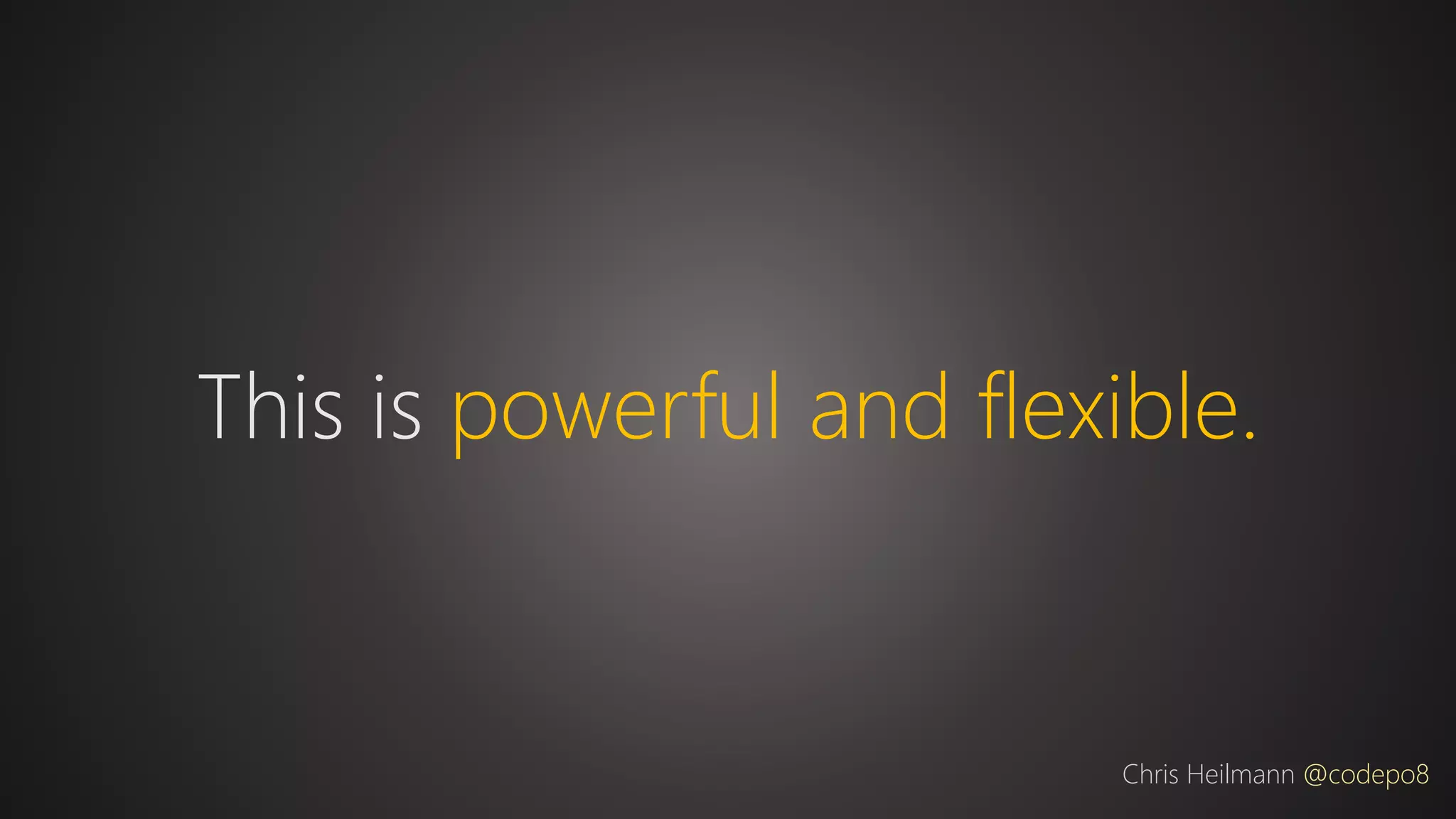 This is powerful and flexible.
Chris Heilmann @codepo8
 