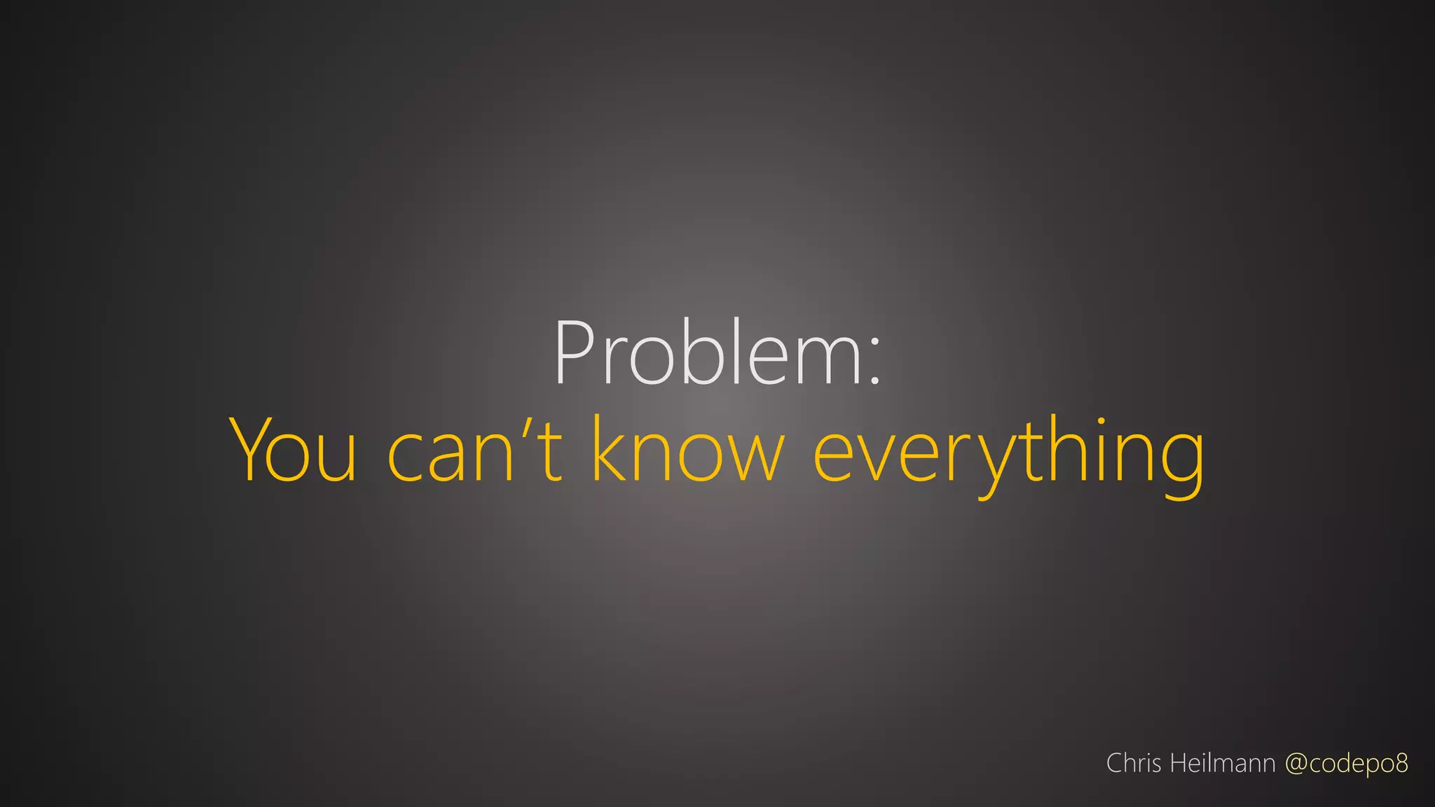 Problem:
You can’t know everything
Chris Heilmann @codepo8
 