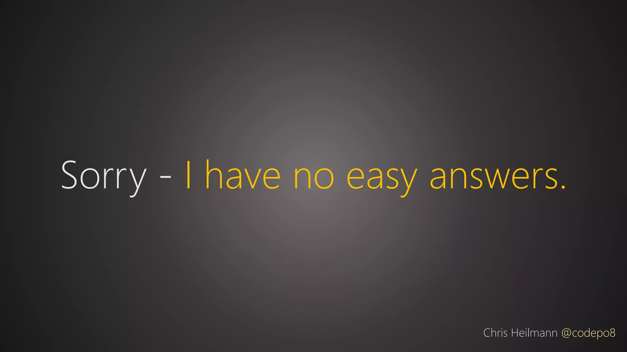 Sorry - I have no easy answers.
Chris Heilmann @codepo8
 