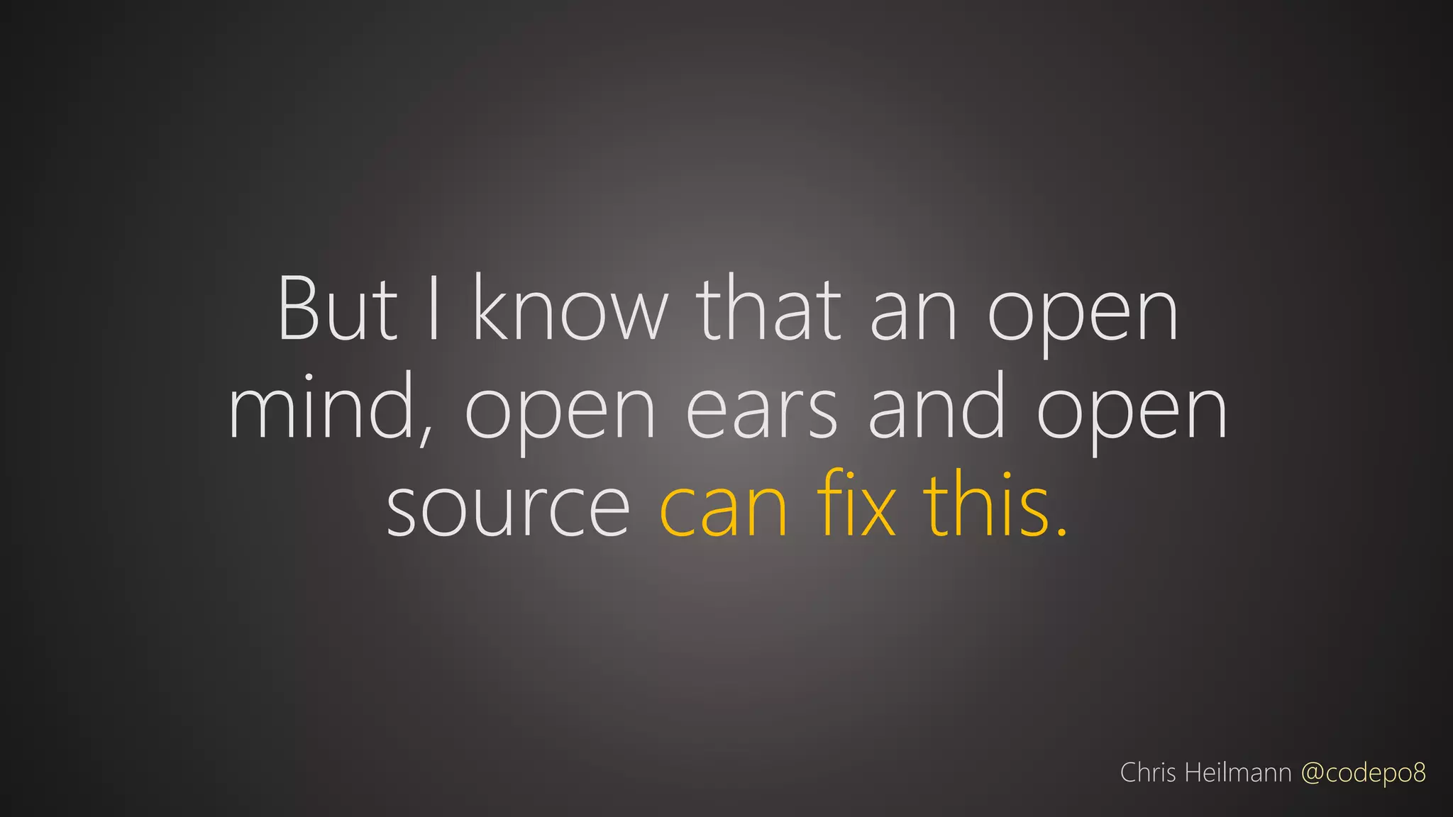But I know that an open
mind, open ears and open
source can fix this.
Chris Heilmann @codepo8
 