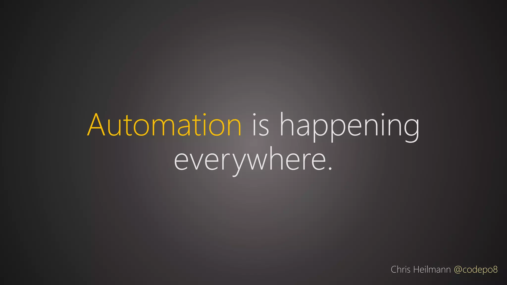 Automation is happening
everywhere.
Chris Heilmann @codepo8
 