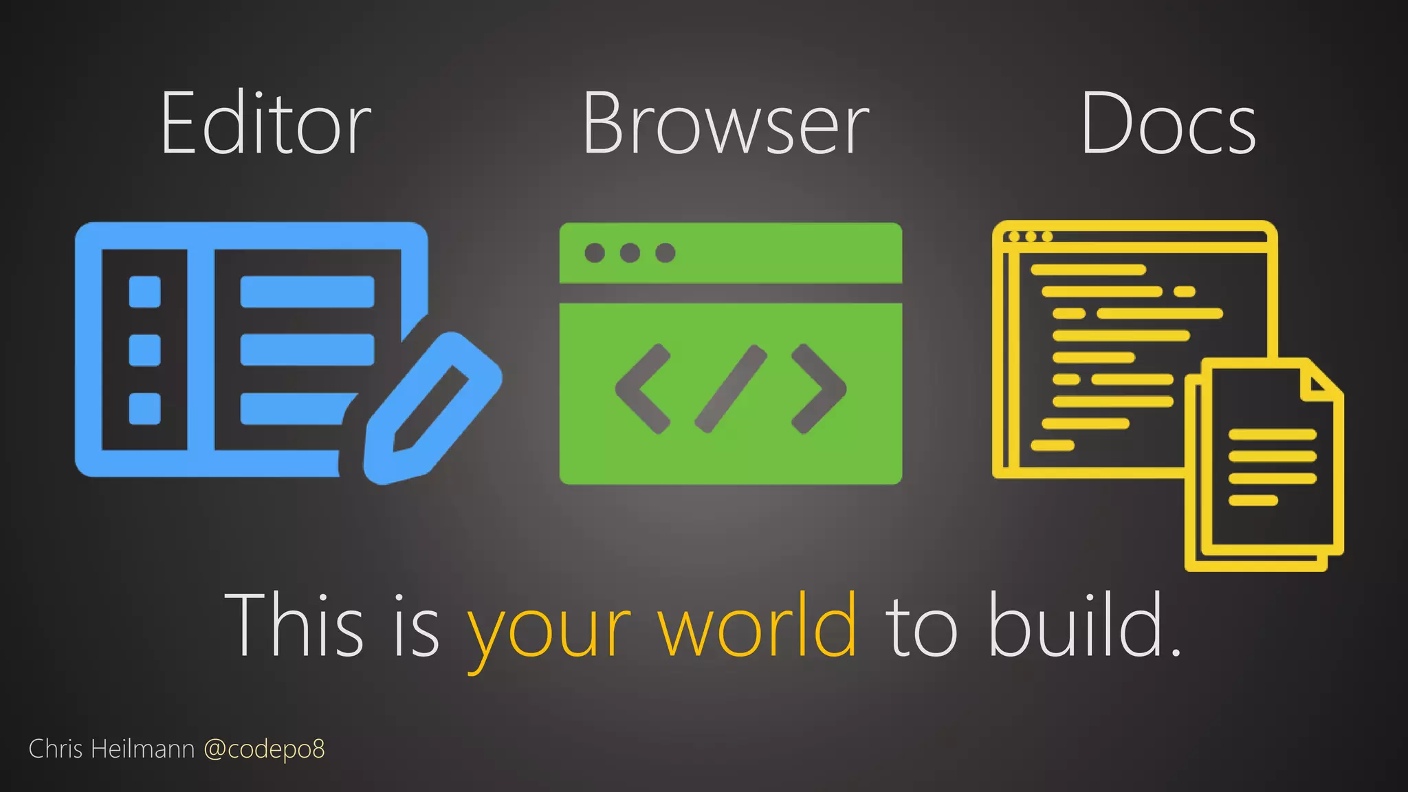 Editor
Chris Heilmann @codepo8
Browser Docs
This is your world to build.
 