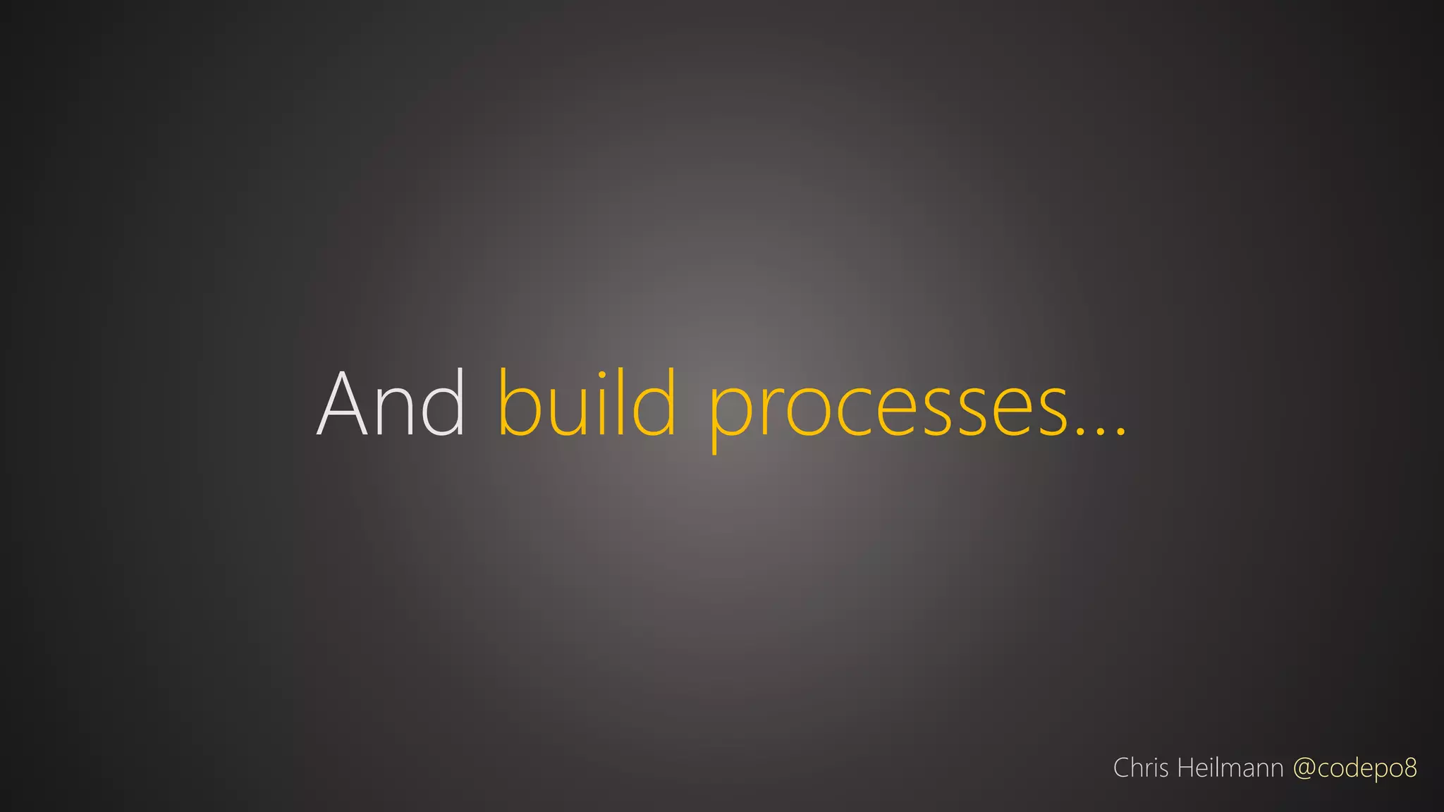 And build processes…
Chris Heilmann @codepo8
 
