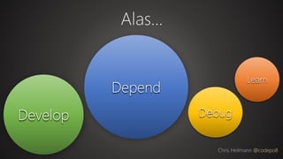 Develop Debug
Learn
Alas…
Chris Heilmann @codepo8
Depend
 