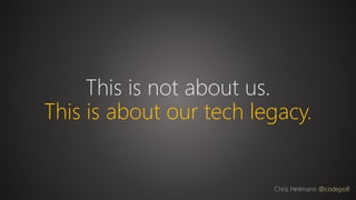This is not about us.
This is about our tech legacy.
Chris Heilmann @codepo8
 