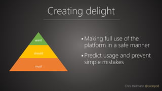 Creating delight
Chris Heilmann @codepo8
want
should
must
 Making full use of the
platform in a safe manner
 Predict usage and prevent
simple mistakes
 