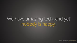 We have amazing tech, and yet
nobody is happy.
Chris Heilmann @codepo8
 