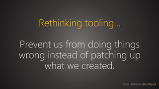 Rethinking tooling…
Prevent us from doing things
wrong instead of patching up
what we created.
Chris Heilmann @codepo8
 