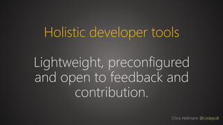 Holistic developer tools
Lightweight, preconfigured
and open to feedback and
contribution.
Chris Heilmann @codepo8
 