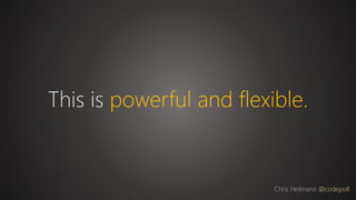 This is powerful and flexible.
Chris Heilmann @codepo8
 