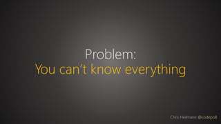 Problem:
You can’t know everything
Chris Heilmann @codepo8
 