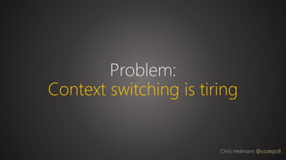 Problem:
Context switching is tiring
Chris Heilmann @codepo8
 