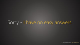 Sorry - I have no easy answers.
Chris Heilmann @codepo8
 