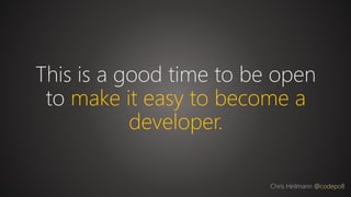 This is a good time to be open
to make it easy to become a
developer.
Chris Heilmann @codepo8
 