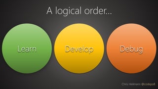 Learn Develop Debug
A logical order…
Chris Heilmann @codepo8
 