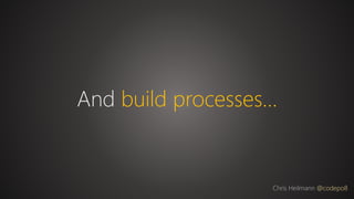 And build processes…
Chris Heilmann @codepo8
 
