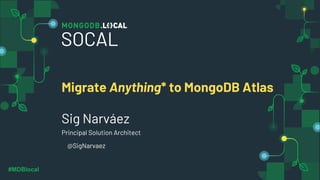 #MDBlocal
Sig Narváez
Principal Solution Architect
SOCAL
@SigNarvaez
Migrate Anything* to MongoDB Atlas
 