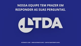 www.internetx.info
NOSSA EQUIPE TEM PRAZER EM
RESPONDER AS SUAS PERGUNTAS.
INTERNETX CORP. · WWW.INTERNETX.INFO · CONTACT@INTERNETX.INFO
 