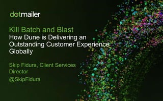 Kill Batch and Blast
How Dune is Delivering an
Outstanding Customer Experience
Globally
Skip Fidura, Client Services
Director
@SkipFidura
 