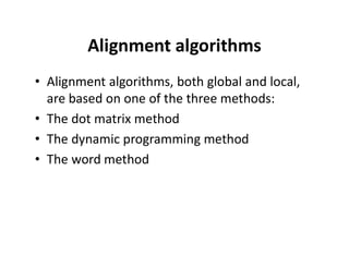 Alignment algorithms
• Alignment algorithms, both global and local,
are based on one of the three methods:
• The dot matrix method
• The dynamic programming method
• The word method
 