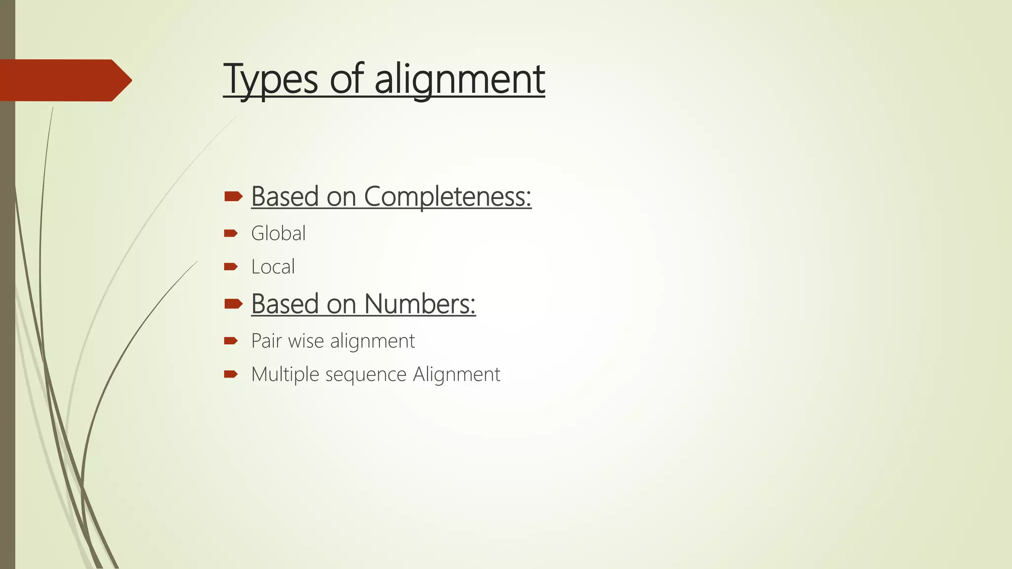 Types of alignment
 Based on Completeness:
 Global
 Local
 Based on Numbers:
 Pair wise alignment
 Multiple sequence Alignment
 