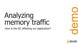 How is the GC affecting our application?

demo

Analyzing
memory traffic

 