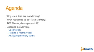 Agenda
Why use a tool like dotMemory?
What happened to dotTrace Memory?
.NET Memory Management 101

Exploring dotMemory
UI...