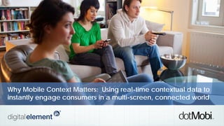 Why Mobile Context Matters: Using real-time contextual data to
instantly engage consumers in a multi-screen, connected world

 