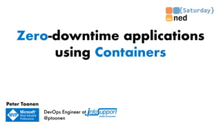 Zero-downtime applications
using Containers
DevOps Engineer at
@ptoonen
Peter Toonen