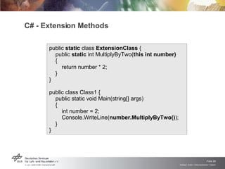 C# - Extension Methods public  static  class  ExtensionClass  { public  static  int MultiplyByTwo( this int number) { return number * 2; } } public class Class1 { public static void Main(string[] args) { int number = 2; Console.WriteLine( number.MultiplyByTwo() ); } } 