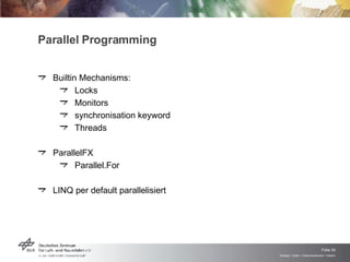 Parallel Programming Builtin Mechanisms: Locks Monitors synchronisation keyword Threads ParallelFX Parallel.For LINQ per default parallelisiert 