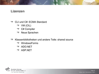 Lizenzen CLI und C#: ECMA Standard VM (CIL) C# Compiler Neue Sprachen Klassenbibliotheken und andere Teile: shared source WindowsForms  ADO.NET ASP.NET 