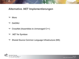 Alternative .NET Implementierungen Mono DotGNU CrossNet (Assemblies to Unmanaged C++) .NET for Symbian Shared Source Common Language Infrastructure (MS) 