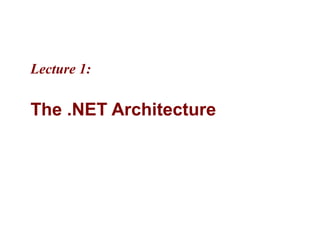 Lecture 1:

The .NET Architecture
 